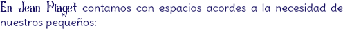 En Jean Piaget contamos con espacios acordes a la necesidad de nuestros pequeños:

