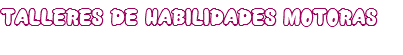 TALLERES DE HABILIDADES MOTORAS

